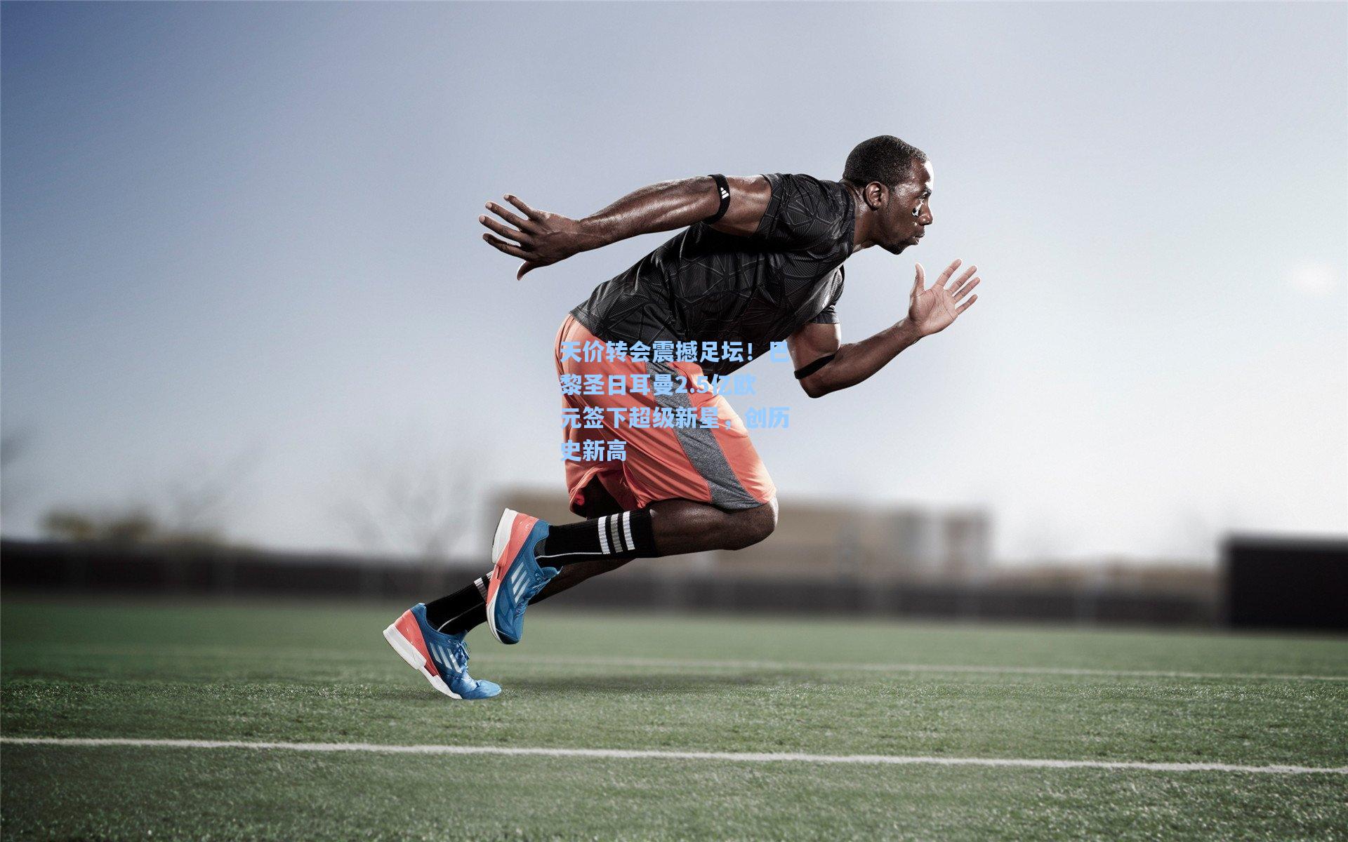 天价转会震撼足坛！巴黎圣日耳曼2.5亿欧元签下超级新星，创历史新高