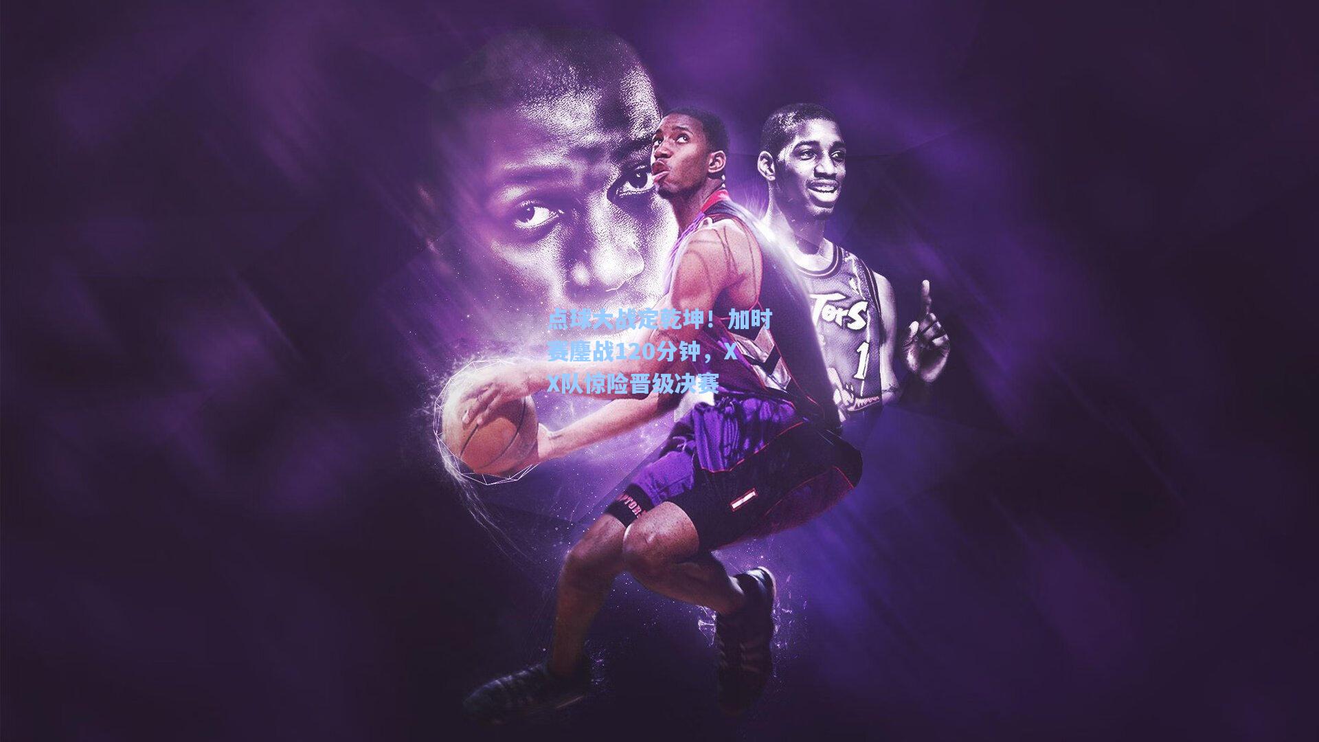 点球大战定乾坤！加时赛鏖战120分钟，XX队惊险晋级决赛