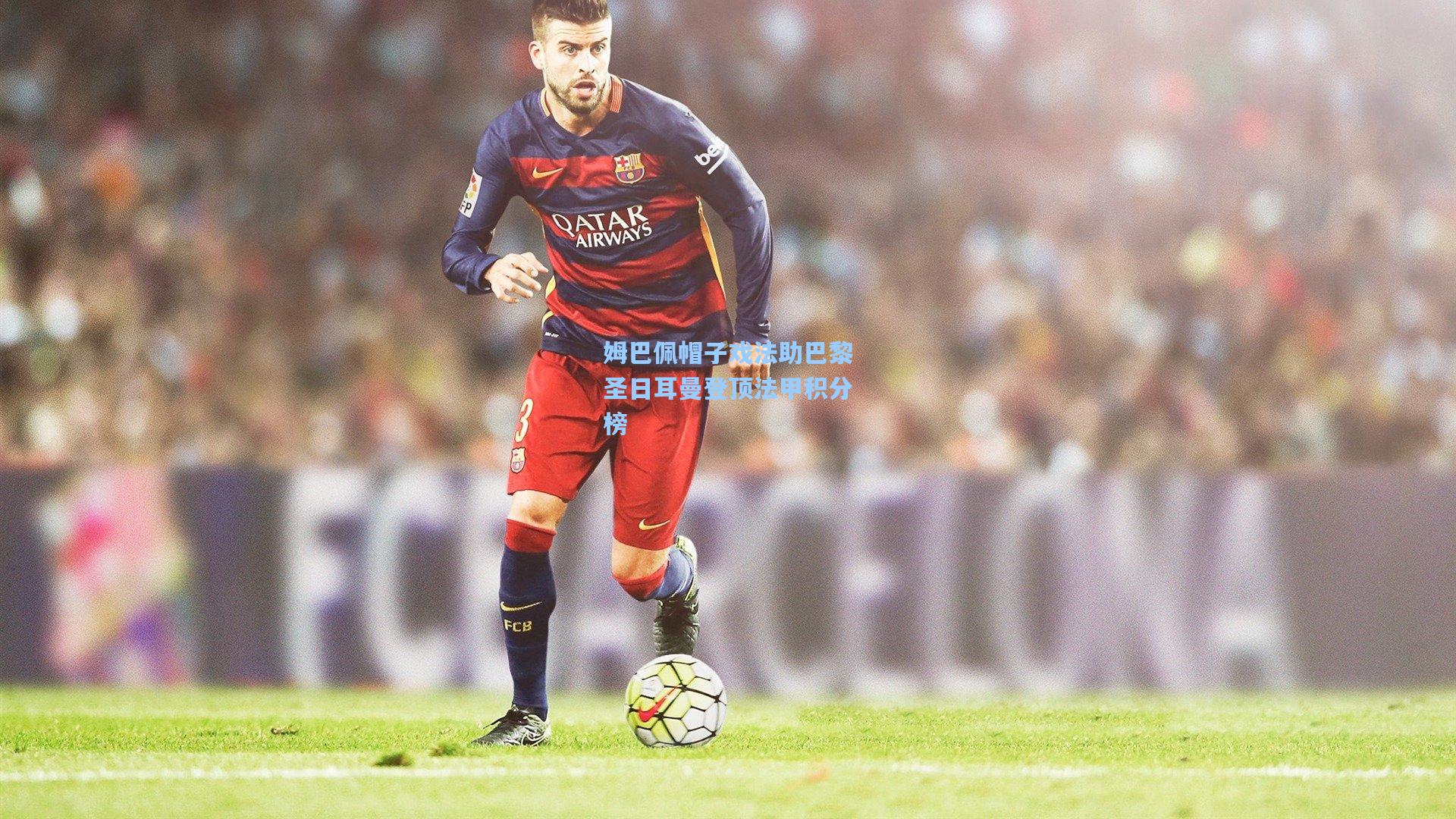 姆巴佩帽子戏法助巴黎圣日耳曼登顶法甲积分榜